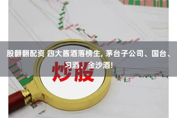 股翻翻配资 四大酱酒落榜生, 茅台子公司、国台、习酒、金沙酒!