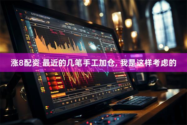 涨8配资 最近的几笔手工加仓, 我是这样考虑的