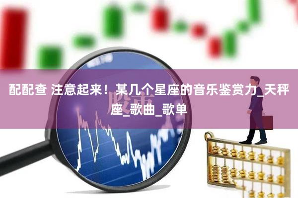 配配查 注意起来！某几个星座的音乐鉴赏力_天秤座_歌曲_歌单