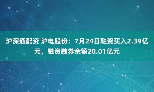 沪深通配资 沪电股份：7月24日融资买入2.39亿元，融资融券余额20.01亿元