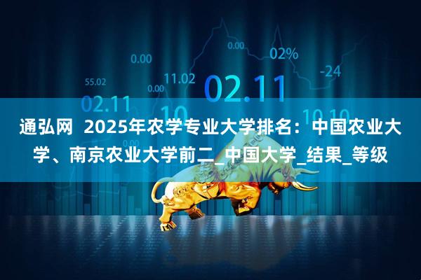 通弘网  2025年农学专业大学排名：中国农业大学、南京农业大学前二_中国大学_结果_等级