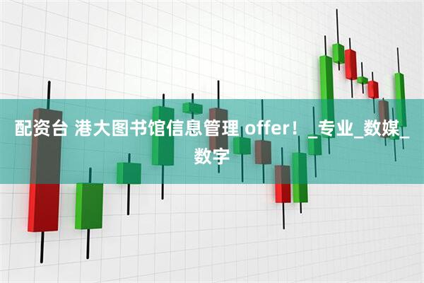 配资台 港大图书馆信息管理 offer！_专业_数媒_数字
