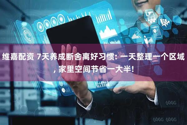 维嘉配资 7天养成断舍离好习惯: 一天整理一个区域, 家里空间节省一大半!
