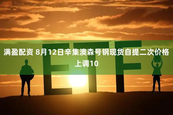 满盈配资 8月12日辛集澳森号钢现货自提二次价格上调10