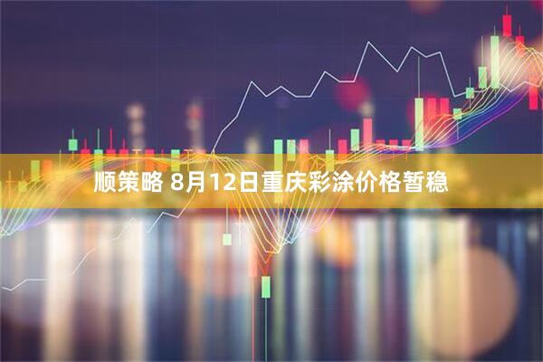 顺策略 8月12日重庆彩涂价格暂稳