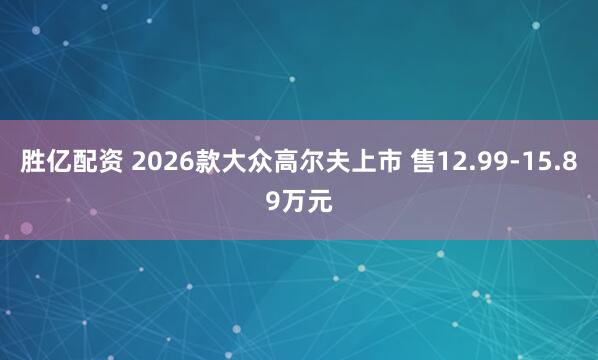 胜亿配资 2026款大众高尔夫上市 售12.99-15.89万元
