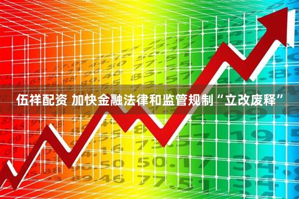 伍祥配资 加快金融法律和监管规制“立改废释”
