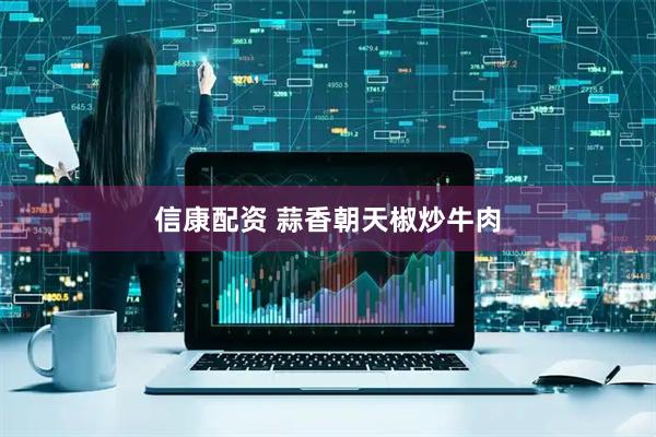 信康配资 蒜香朝天椒炒牛肉