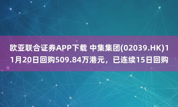 欧亚联合证券APP下载 中集集团(02039.HK)11月20日回购509.84万港元，已连续15日回购